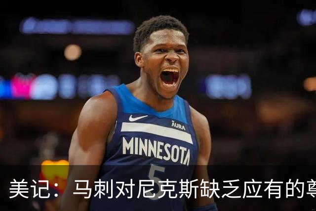 美记：马刺对尼克斯缺乏应有的尊重 这种做法实在让人喜欢不起来